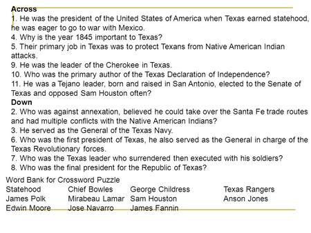 Across 1. He was the president of the United States of America when Texas earned statehood, he was eager to go to war with Mexico. 4. Why is the year 1845.