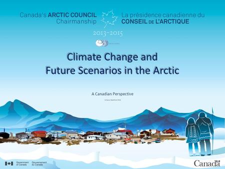 Climate Change and Future Scenarios in the Arctic A Canadian Perspective Venezia, December 2014.