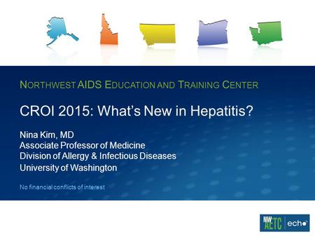 N ORTHWEST AIDS E DUCATION AND T RAINING C ENTER CROI 2015: What’s New in Hepatitis? Nina Kim, MD Associate Professor of Medicine Division of Allergy &