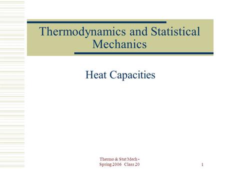 Thermo & Stat Mech - Spring 2006 Class 20 1 Thermodynamics and Statistical Mechanics Heat Capacities.