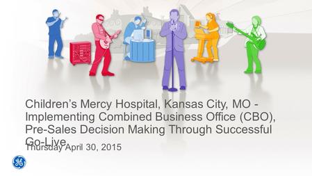 Children’s Mercy Hospital, Kansas City, MO - Implementing Combined Business Office (CBO), Pre-Sales Decision Making Through Successful Go-Live Thursday.