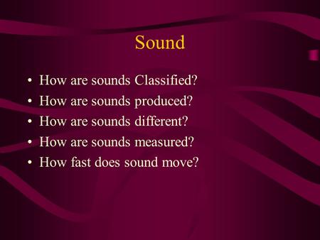 Sound How are sounds Classified? How are sounds produced? How are sounds different? How are sounds measured? How fast does sound move?