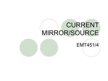 CURRENT MIRROR/SOURCE EMT451/4. DEFINITION Circuit that sources/sinks a constant current as biasing elements as load devices for amplifier stages.
