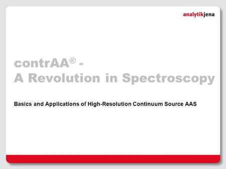 ContrAA ® - A Revolution in Spectroscopy Basics and Applications of High-Resolution Continuum Source AAS.