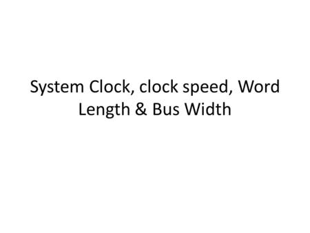 System Clock, clock speed, Word Length & Bus Width.