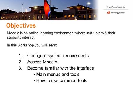 Objectives Moodle is an online learning environment where instructors & their students interact. In this workshop you will learn: 1.Configure system requirements.
