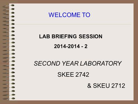 LAB BRIEFING SESSION 2014-2014 - 2 WELCOME TO SECOND YEAR LABORATORY SKEE 2742 & SKEU 2712.