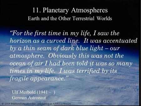 © 2005 Pearson Education Inc., publishing as Addison-Wesley 11. Planetary Atmospheres Earth and the Other Terrestrial Worlds Ulf Merbold (1941 – ) German.