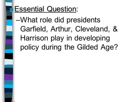 Essential Question: What role did presidents Garfield, Arthur, Cleveland, & Harrison play in developing policy during the Gilded Age? Lesson Plan for Thursday,