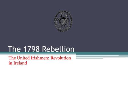 The 1798 Rebellion The United Irishmen: Revolution in Ireland.