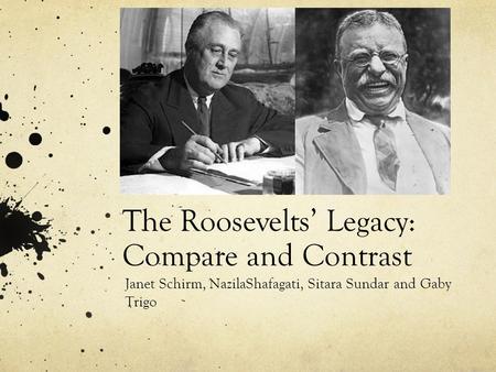 The Roosevelts’ Legacy: Compare and Contrast Janet Schirm, NazilaShafagati, Sitara Sundar and Gaby Trigo.