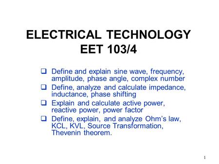 1 ELECTRICAL TECHNOLOGY EET 103/4  Define and explain sine wave, frequency, amplitude, phase angle, complex number  Define, analyze and calculate impedance,