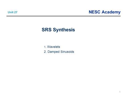 NESC Academy 1 Unit 27 SRS Synthesis 1. Wavelets 2. Damped Sinusoids.