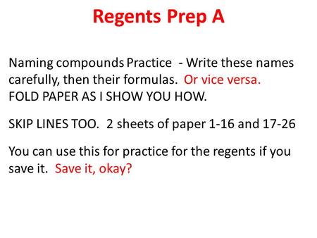 Regents Prep A Naming compounds Practice - Write these names carefully, then their formulas. Or vice versa. FOLD PAPER AS I SHOW YOU HOW. SKIP LINES TOO.