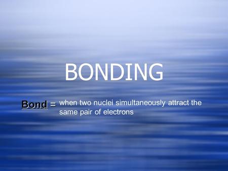 BONDING Bond = when two nuclei simultaneously attract the same pair of electrons.