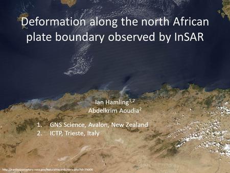 Deformation along the north African plate boundary observed by InSAR Ian Hamling 1,2 Abdelkrim Aoudia 2 1.GNS Science, Avalon, New Zealand 2.ICTP, Trieste,