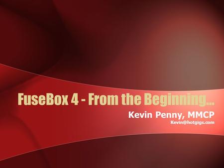 FuseBox 4 - From the Beginning… Kevin Penny, MMCP