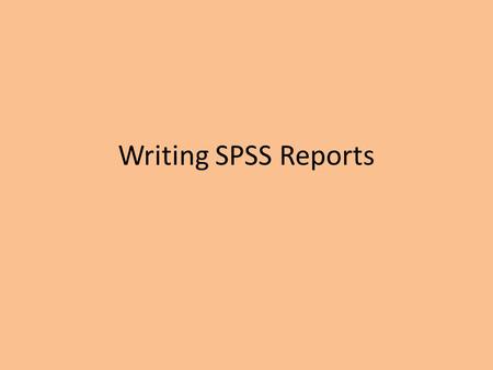 Writing SPSS Reports. Assumptions You have taken 100W You achieved basic competence in writing in 100w You have basic competence using a word processing.