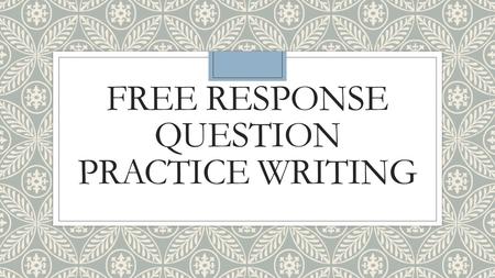FREE RESPONSE QUESTION PRACTICE WRITING. REMEMBER THESE TIPS: ◦Be CONCISE! (i.e. no introduction and no conclusion needed) ◦Be THOROUGH! ◦Look at the.