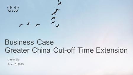 Mar 15, 2015 Business Case Greater China Cut-off Time Extension Jason Liu.