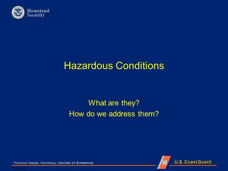 U.S. Coast Guard Homeland Security Hazardous Conditions What are they? How do we address them? 6/9/2015 Towing Vessel National Center of Expertise 1.