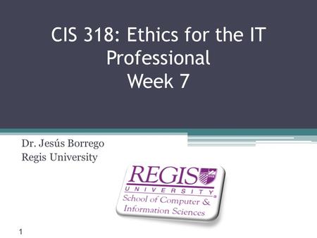 Scis.regis.edu ● CIS 318: Ethics for the IT Professional Week 7 Dr. Jesús Borrego Regis University 1.