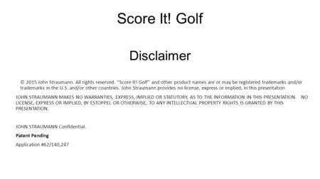 Disclaimer © 2015 John Straumann. All rights reserved. “Score It! Golf” and other product names are or may be registered trademarks and/or trademarks in.