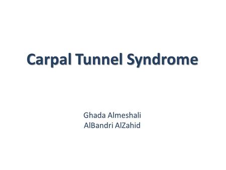Carpal Tunnel Syndrome Carpal Tunnel Syndrome Ghada Almeshali AlBandri AlZahid.