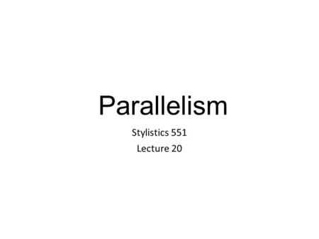 Parallelism Stylistics 551 Lecture 20. Interpretation of Parallelism Functions of parallelism: 1.Connected with rhetorical emphasis 2.Aids memorability.