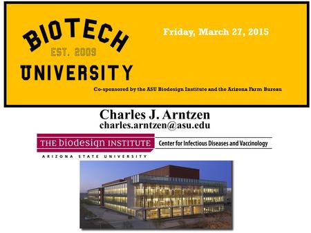 Charles J. Arntzen Co-sponsored by the ASU Biodesign Institute and the Arizona Farm Bureau Friday, March 27, 2015.