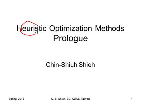 Spring, 2013C.-S. Shieh, EC, KUAS, Taiwan1 Heuristic Optimization Methods Prologue Chin-Shiuh Shieh.