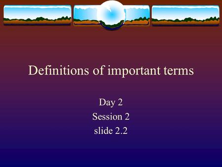 Definitions of important terms Day 2 Session 2 slide 2.2.