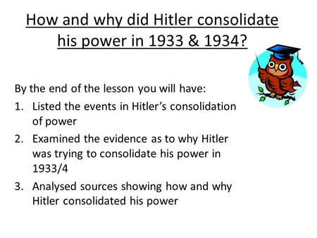 How and why did Hitler consolidate his power in 1933 & 1934?