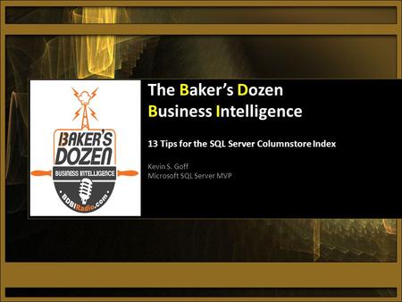 The Baker’s Dozen Business Intelligence 13 Tips for the SQL Server Columnstore Index Kevin S. Goff Microsoft SQL Server MVP.