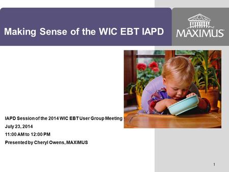 Making Sense of the WIC EBT IAPD IAPD Session of the 2014 WIC EBT User Group Meeting July 23, 2014 11:00 AM to 12:00 PM Presented by Cheryl Owens, MAXIMUS.