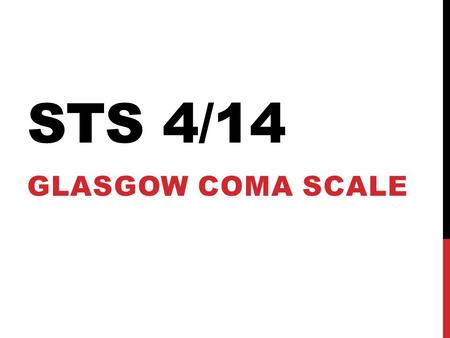 STS 4/14 GLASGOW COMA SCALE. FeatureScale (Responses)Score Eyes Spontaneous Verbal Pain None 43214321 Verbal Oriented, Normal Confused, Disoriented Inappropriate.