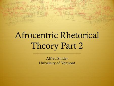 Afrocentric Rhetorical Theory Part 2 Alfred Snider University of Vermont.