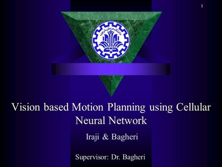 1 Vision based Motion Planning using Cellular Neural Network Iraji & Bagheri Supervisor: Dr. Bagheri.
