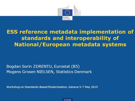ESS reference metadata implementation of standards and interoperability of National/European metadata systems Bogdan Sorin ZDRENTU, Eurostat (B5) Mogens.