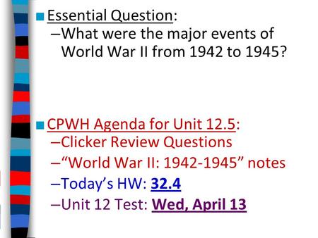 ■ Essential Question: – What were the major events of World War II from 1942 to 1945? ■ CPWH Agenda for Unit 12.5: – Clicker Review Questions – “World.