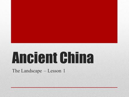 Ancient China The Landscape – Lesson 1. The Mighty Rivers Rivers helped shape civilization North – Huang He River South – Chang Jiang River Huang He snow-fed.