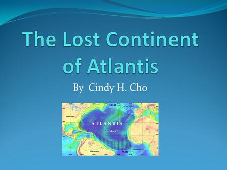 By Cindy H. Cho Atlantis is a “lost” continent that still holds a mystery about whether this continent existed or not. Atlantis is assumed to be between.