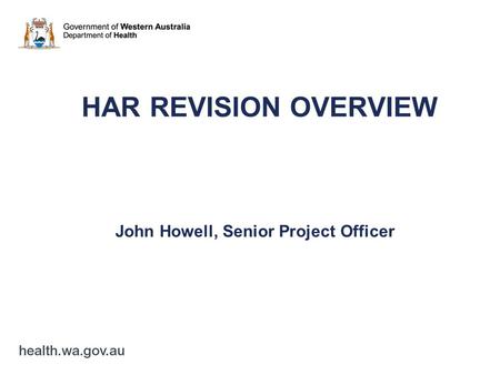 HAR REVISION OVERVIEW John Howell, Senior Project Officer.