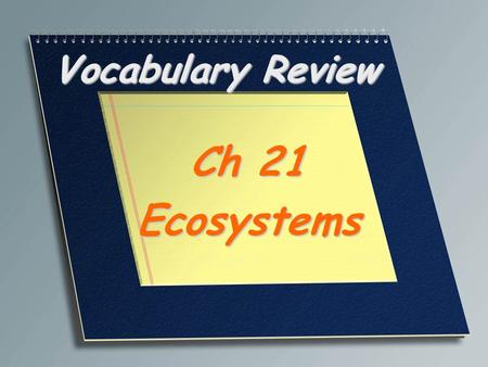Vocabulary Review Ch 21 Ecosystems. A large region characterized by a specific type of climate and certain types of plant and animal communities Biome.