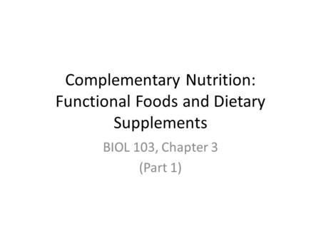 Complementary Nutrition: Functional Foods and Dietary Supplements BIOL 103, Chapter 3 (Part 1)