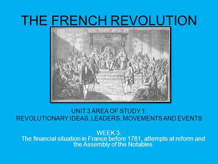 THE FRENCH REVOLUTION UNIT 3 AREA OF STUDY 1: REVOLUTIONARY IDEAS, LEADERS, MOVEMENTS AND EVENTS WEEK 3: The financial situation in France before 1781,