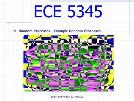 Copyright Robert J. Marks II ECE 5345 Random Processes - Example Random Processes.