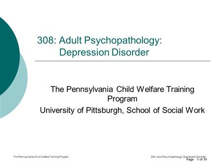 Page of 19 The Pennsylvania Child Welfare Training Program308: Adult Psychopathology: Depression Disorder 1 The Pennsylvania Child Welfare Training Program.