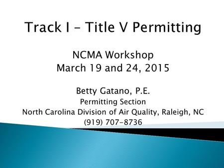 NCMA Workshop March 19 and 24, 2015 Betty Gatano, P.E. Permitting Section North Carolina Division of Air Quality, Raleigh, NC (919) 707-8736.