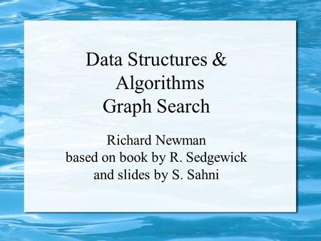Data Structures & Algorithms Graph Search Richard Newman based on book by R. Sedgewick and slides by S. Sahni.